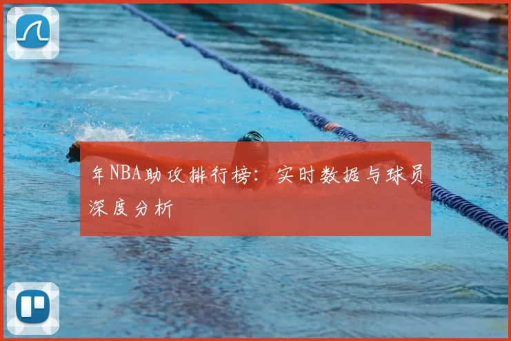 年NBA助攻排行榜：实时数据与球员深度分析
