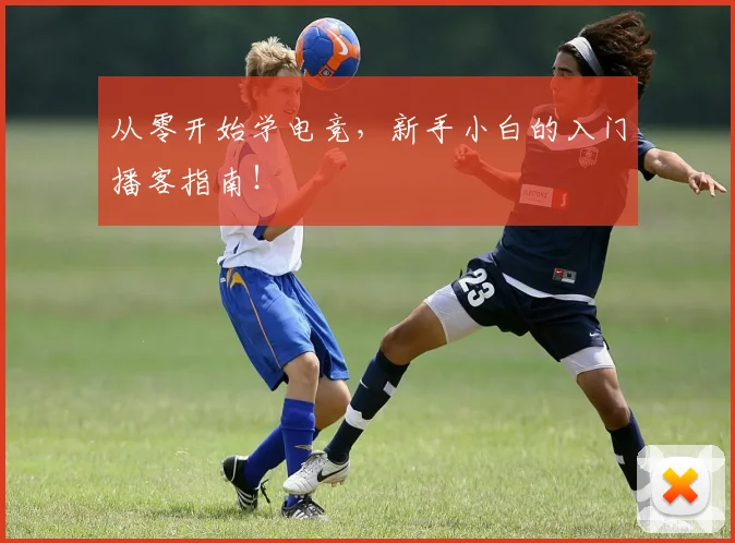 从零开始学电竞,新手小白的入门播客指南!