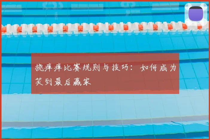 挠痒痒比赛规则与技巧：如何成为笑到最后赢家