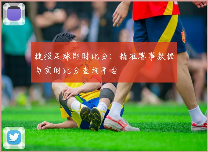 捷报足球即时比分:精准赛事数据与实时比分查询平台