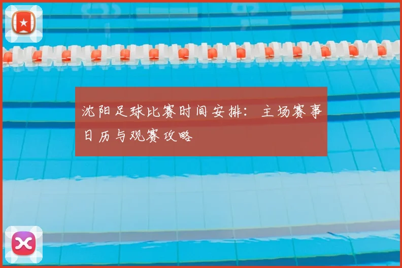 沈阳足球比赛时间安排:主场赛事日历与观赛攻略