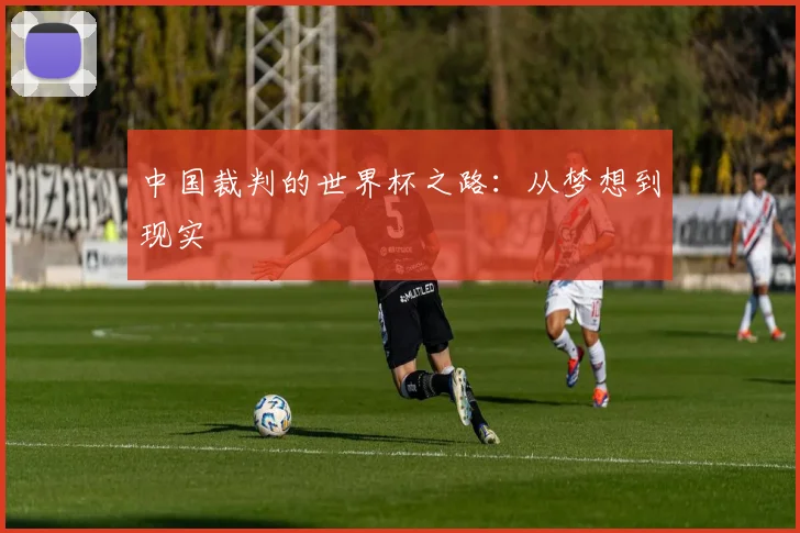 中国裁判的世界杯之路：从梦想到现实