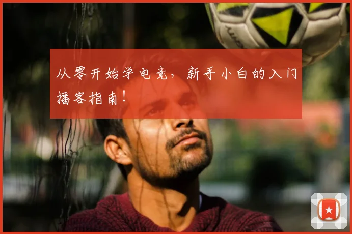 从零开始学电竞，新手小白的入门播客指南！