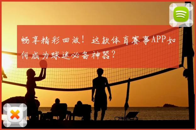 畅享精彩回放！这款体育赛事APP如何成为球迷必备神器？