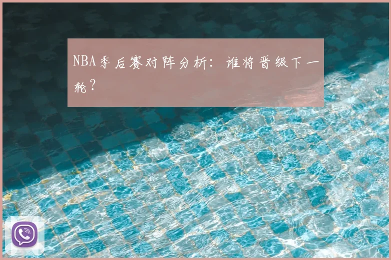 NBA季后赛对阵分析：谁将晋级下一轮？