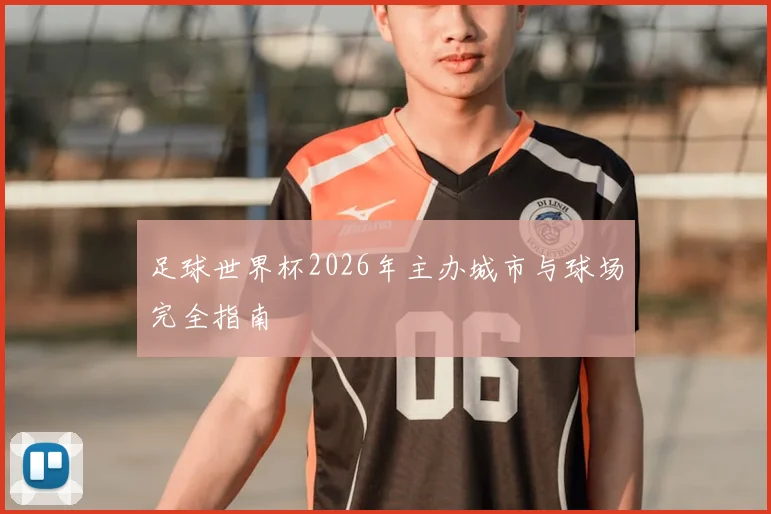 足球世界杯2026年主办城市与球场完全指南